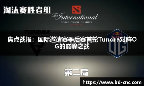 焦点战报：国际邀请赛季后赛首轮Tundra对阵OG的巅峰之战