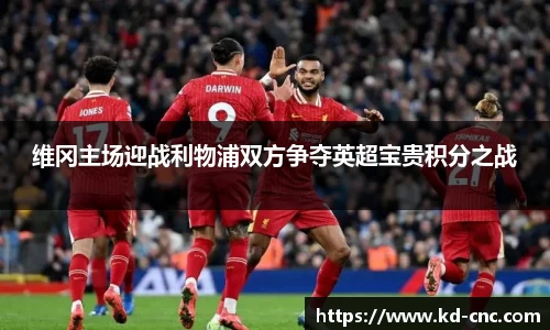 维冈主场迎战利物浦双方争夺英超宝贵积分之战