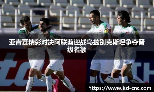 亚青赛精彩对决阿联酋迎战乌兹别克斯坦争夺晋级名额