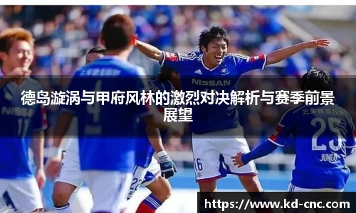 德岛漩涡与甲府风林的激烈对决解析与赛季前景展望