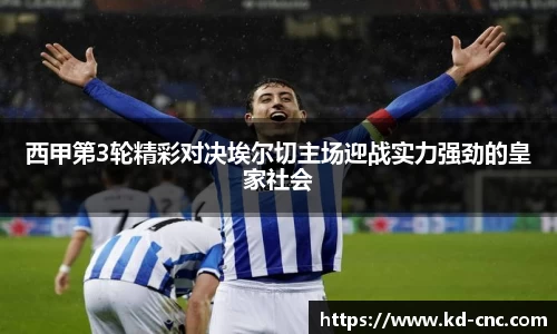 西甲第3轮精彩对决埃尔切主场迎战实力强劲的皇家社会