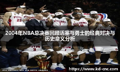 2004年NBA总决赛回顾活塞与勇士的经典对决与历史意义分析