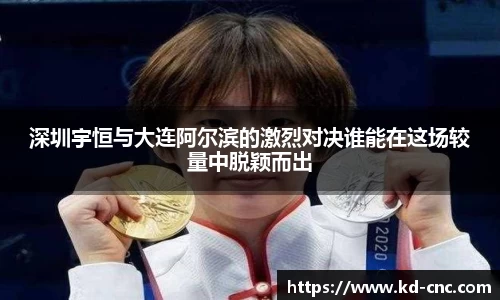 深圳宇恒与大连阿尔滨的激烈对决谁能在这场较量中脱颖而出